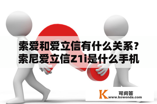 索爱和爱立信有什么关系？索尼爱立信Z1i是什么手机？