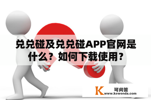 兑兑碰及兑兑碰APP官网是什么？如何下载使用？