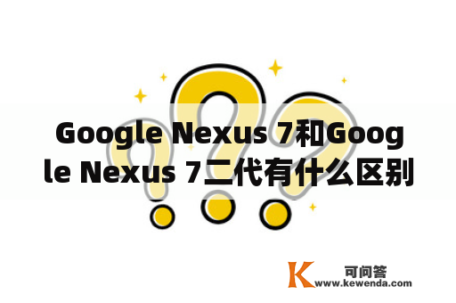 Google Nexus 7和Google Nexus 7二代有什么区别？