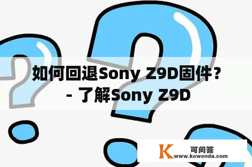 如何回退Sony Z9D固件？ - 了解Sony Z9D