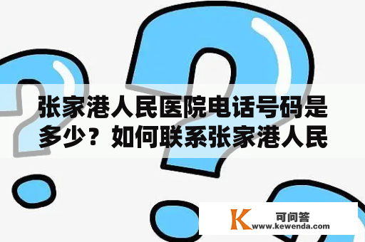 张家港人民医院电话号码是多少？如何联系张家港人民医院？