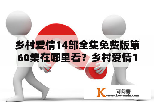 乡村爱情14部全集免费版第60集在哪里看？乡村爱情14部全集免费版第60集剧情介绍！