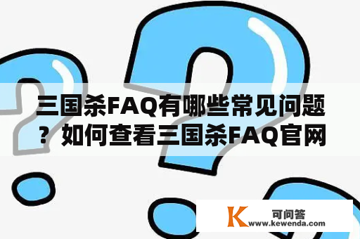 三国杀FAQ有哪些常见问题？如何查看三国杀FAQ官网？