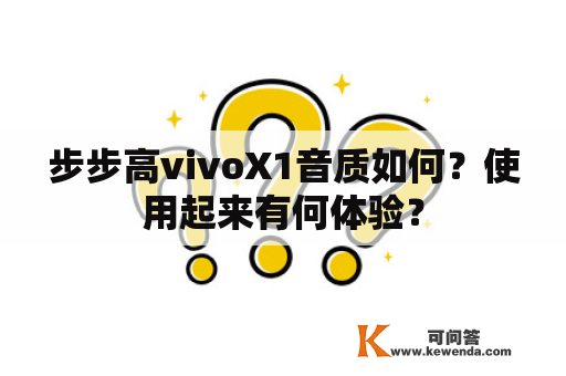步步高vivoX1音质如何？使用起来有何体验？