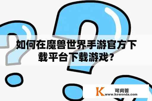 如何在魔兽世界手游官方下载平台下载游戏？