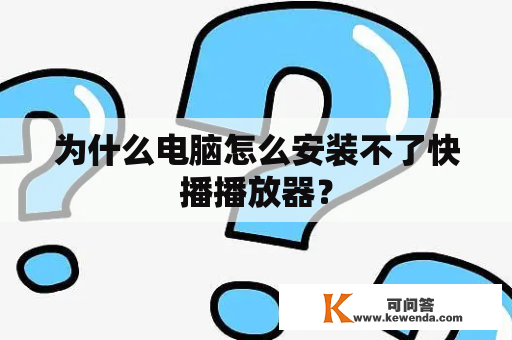 为什么电脑怎么安装不了快播播放器？