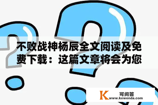 不败战神杨辰全文阅读及免费下载：这篇文章将会为您提供全文阅读和免费下载的方式，让您尽情领略不败战神杨辰的热血征战。