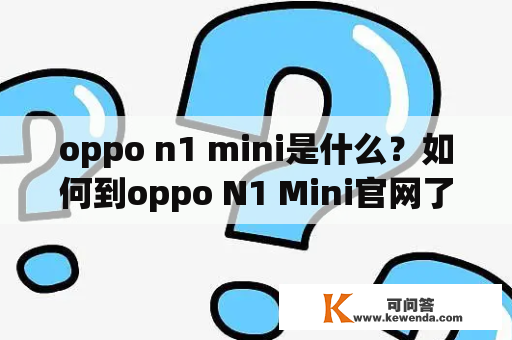 oppo n1 mini是什么？如何到oppo N1 Mini官网了解更多信息？