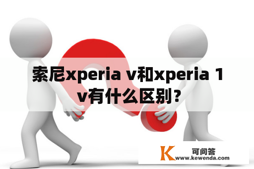 索尼xperia v和xperia 1 v有什么区别？