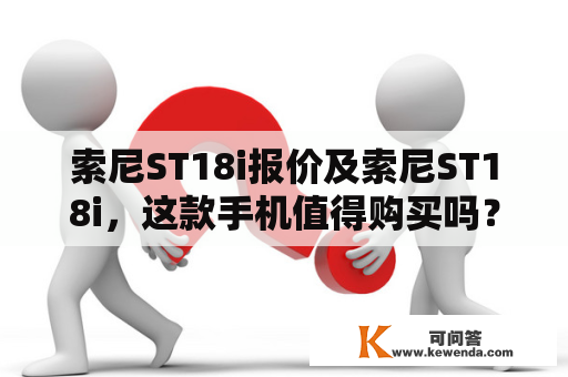 索尼ST18i报价及索尼ST18i，这款手机值得购买吗？