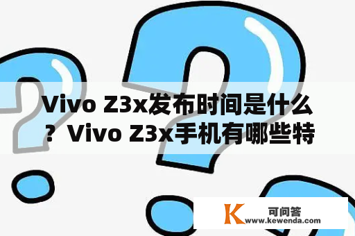 Vivo Z3x发布时间是什么？Vivo Z3x手机有哪些特点？