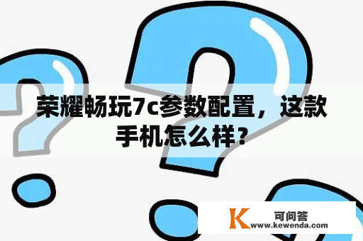 荣耀畅玩7c参数配置，这款手机怎么样？