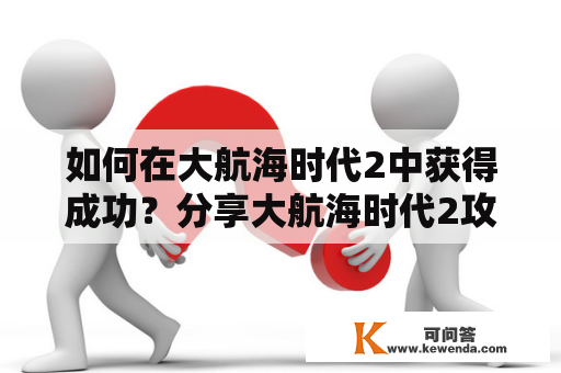 如何在大航海时代2中获得成功？分享大航海时代2攻略及秘籍！