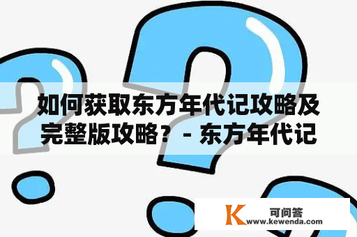 如何获取东方年代记攻略及完整版攻略？- 东方年代记攻略