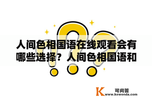 人间色相国语在线观看会有哪些选择？人间色相国语和人间色相国语在线观看，你了解多少？本文将为你详细介绍。