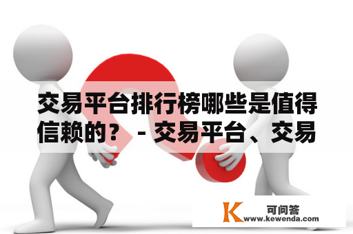 交易平台排行榜哪些是值得信赖的？ - 交易平台、交易平台排行榜、值得信赖、虚拟货币、交易所