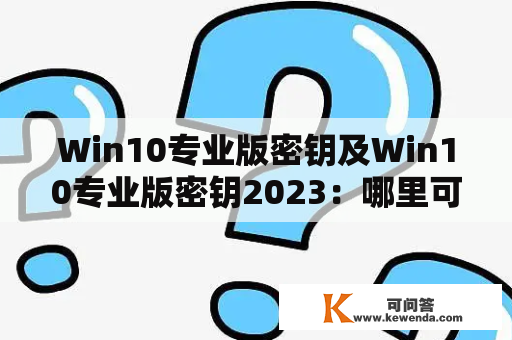Win10专业版密钥及Win10专业版密钥2023：哪里可以获取？