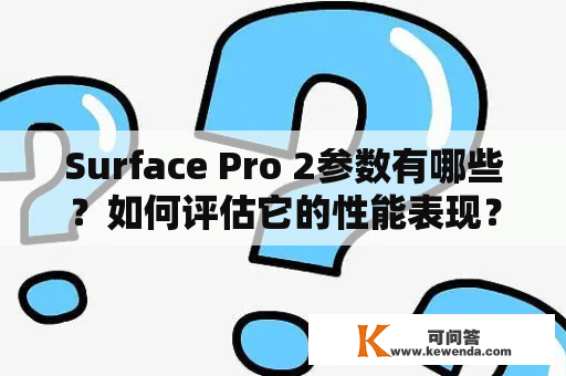 Surface Pro 2参数有哪些？如何评估它的性能表现？