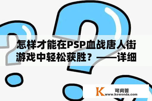 怎样才能在PSP血战唐人街游戏中轻松获胜？——详细攻略及操作技巧