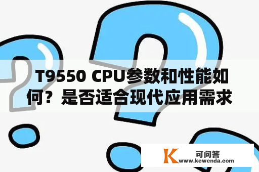  T9550 CPU参数和性能如何？是否适合现代应用需求？