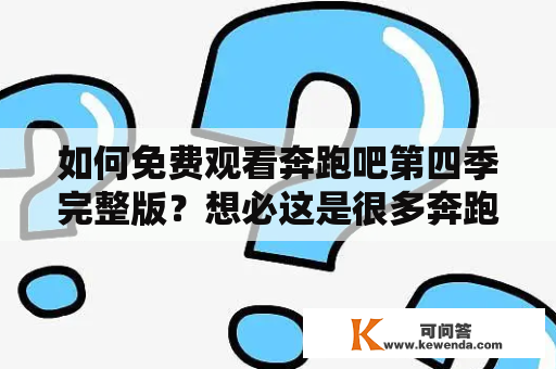 如何免费观看奔跑吧第四季完整版？想必这是很多奔跑吧粉丝都关心的问题。今天，小编就为大家介绍几种免费观看奔跑吧第四季完整版的方法，以及如何观看超清画质。