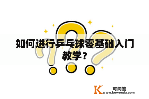 如何进行乒乓球零基础入门教学？