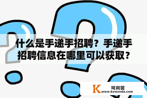 什么是手递手招聘？手递手招聘信息在哪里可以获取？