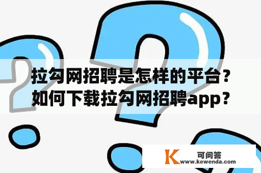 拉勾网招聘是怎样的平台？如何下载拉勾网招聘app？