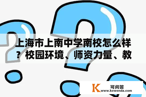 上海市上南中学南校怎么样？校园环境、师资力量、教育质量、校园文化、分数线等全方位解析