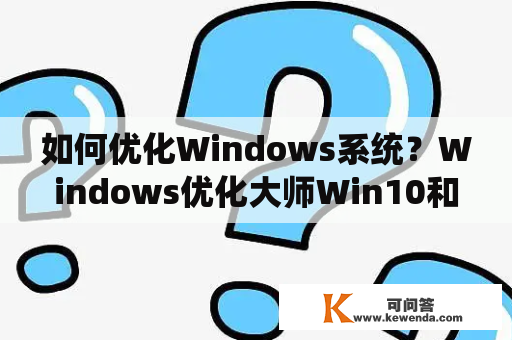 如何优化Windows系统？Windows优化大师Win10和Windows优化大师Win98哪个更适合？