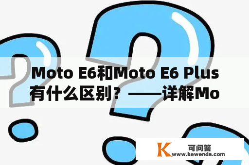 Moto E6和Moto E6 Plus有什么区别？——详解Moto E6和Moto E6 Plus的配置对比和性能评测
