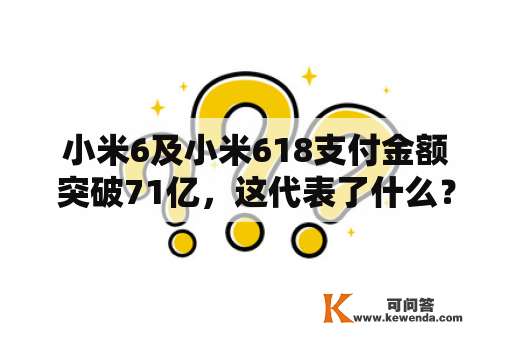 小米6及小米618支付金额突破71亿，这代表了什么？