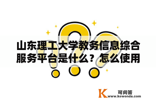 山东理工大学教务信息综合服务平台是什么？怎么使用？