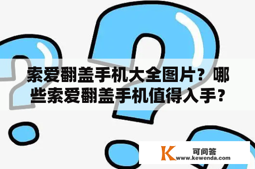 索爱翻盖手机大全图片？哪些索爱翻盖手机值得入手？