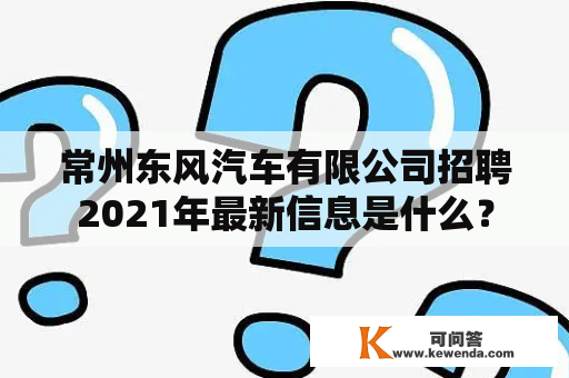 常州东风汽车有限公司招聘2021年最新信息是什么？