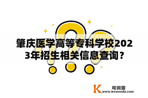 肇庆医学高等专科学校2023年招生相关信息查询？