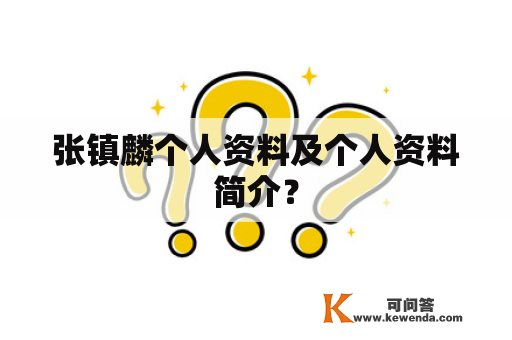 张镇麟个人资料及个人资料简介？