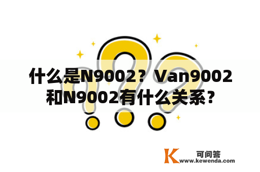 什么是N9002？Van9002和N9002有什么关系？