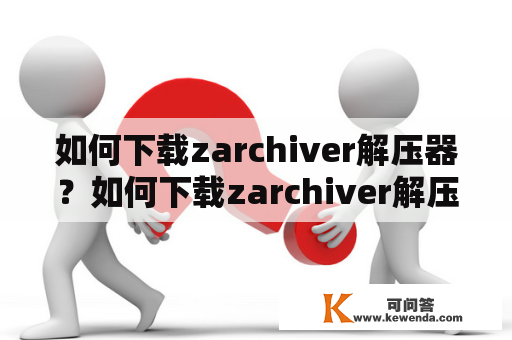 如何下载zarchiver解压器？如何下载zarchiver解压器旧版？