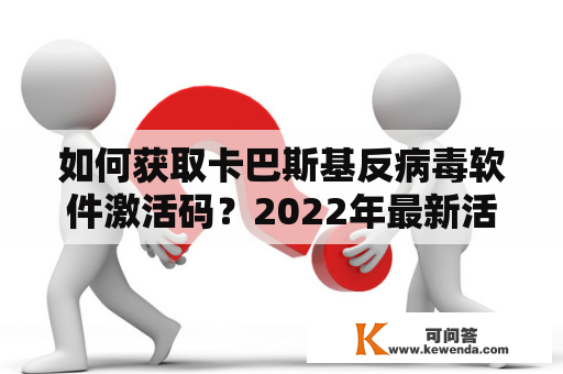 如何获取卡巴斯基反病毒软件激活码？2022年最新活动代码分享