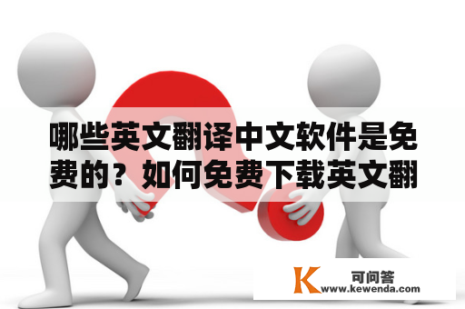 哪些英文翻译中文软件是免费的？如何免费下载英文翻译中文软件？