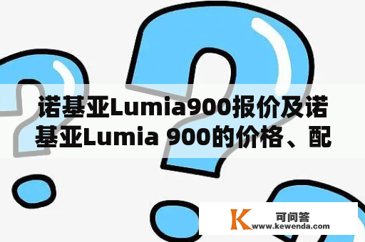 诺基亚Lumia900报价及诺基亚Lumia 900的价格、配置、评测和购买指南