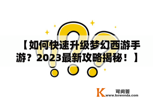 【如何快速升级梦幻西游手游？2023最新攻略揭秘！】