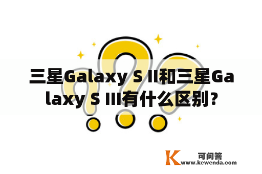三星Galaxy S II和三星Galaxy S III有什么区别？