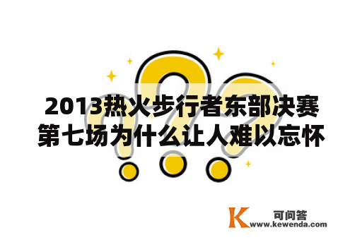 2013热火步行者东部决赛第七场为什么让人难以忘怀？