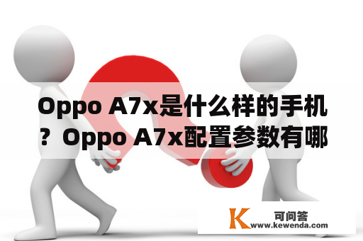 Oppo A7x是什么样的手机？Oppo A7x配置参数有哪些？