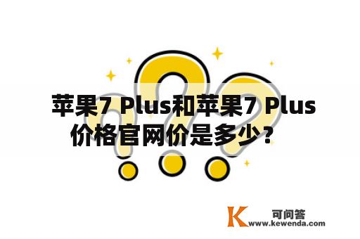  苹果7 Plus和苹果7 Plus价格官网价是多少？ 