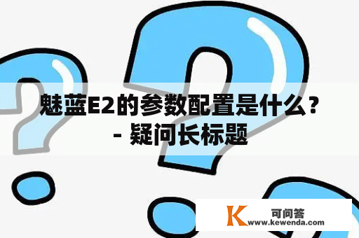 魅蓝E2的参数配置是什么？- 疑问长标题