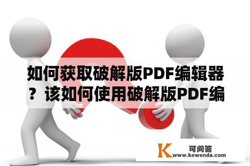 如何获取破解版PDF编辑器？该如何使用破解版PDF编辑器？