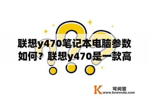 联想y470笔记本电脑参数如何？联想y470是一款高效的笔记本电脑，它拥有一系列令人印象深刻的参数。